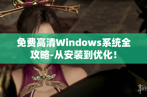 免費(fèi)高清Windows系統(tǒng)全攻略-從安裝到優(yōu)化！