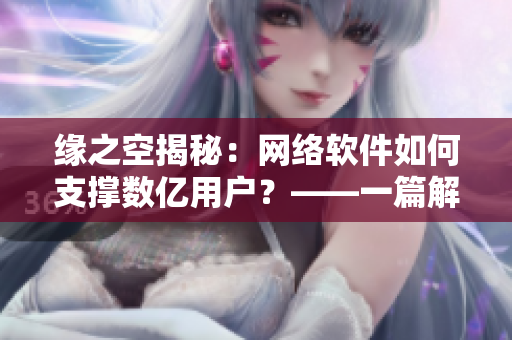 緣之空揭秘：網(wǎng)絡(luò)軟件如何支撐數(shù)億用戶？——一篇解析網(wǎng)絡(luò)架構(gòu)文章