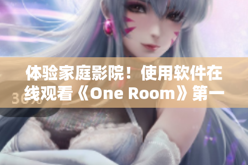 體驗家庭影院！使用軟件在線觀看《One Room》第一季動漫
