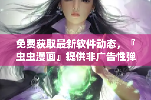 免費獲取最新軟件動態(tài)，『蟲蟲漫畫』提供非廣告性彈窗入口