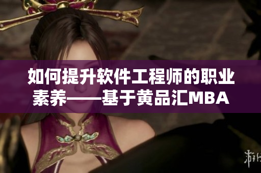 如何提升軟件工程師的職業(yè)素養(yǎng)——基于黃品匯MBA智庫(kù)研究的建議