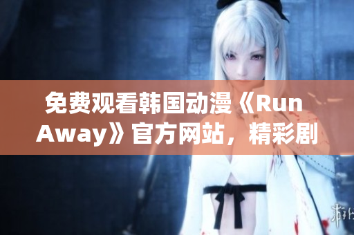 免費(fèi)觀看韓國(guó)動(dòng)漫《Run Away》官方網(wǎng)站，精彩劇情盡在眼前