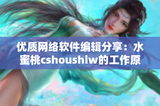 優(yōu)質(zhì)網(wǎng)絡(luò)軟件編輯分享：水蜜桃cshoushiw的工作原理和應(yīng)用技巧