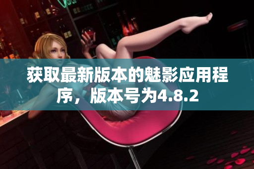 獲取最新版本的魅影應(yīng)用程序，版本號(hào)為4.8.2