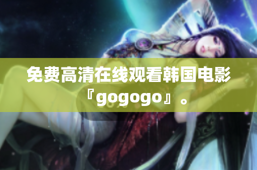 免費(fèi)高清在線觀看韓國(guó)電影『gogogo』。