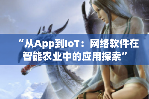 “從App到IoT：網(wǎng)絡(luò)軟件在智能農(nóng)業(yè)中的應(yīng)用探索”