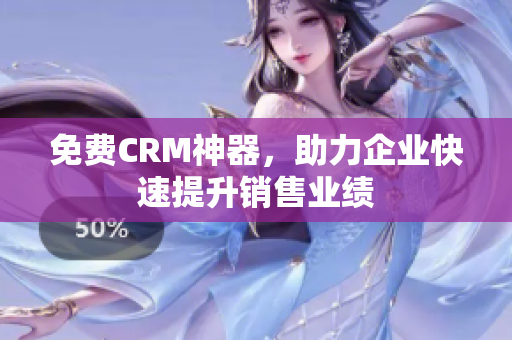 免費CRM神器，助力企業(yè)快速提升銷售業(yè)績