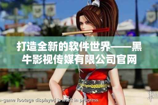 打造全新的軟件世界——黑牛影視傳媒有限公司官網(wǎng)