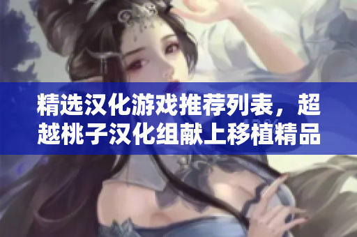 精選漢化游戲推薦列表，超越桃子漢化組獻上移植精品。