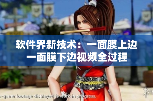 軟件界新技術(shù)：一面膜上邊一面膜下邊視頻全過程