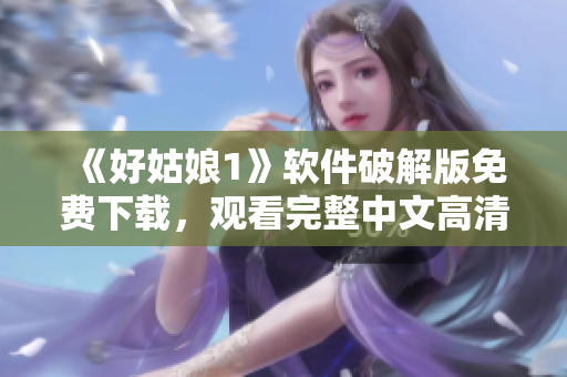 《好姑娘1》軟件破解版免費下載，觀看完整中文高清視頻