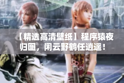 【精選高清壁紙】程序猿夜歸圖，閑云野鶴任逍遙！