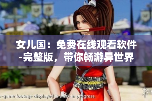 女兒國：免費在線觀看軟件-完整版，帶你暢游異世界！