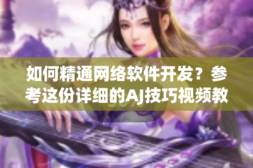 如何精通網(wǎng)絡(luò)軟件開發(fā)？參考這份詳細(xì)的AJ技巧視頻教程！