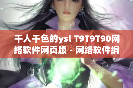 千人千色的ysl T9T9T90網(wǎng)絡(luò)軟件網(wǎng)頁(yè)版 - 網(wǎng)絡(luò)軟件編輯專(zhuān)注呈現(xiàn)