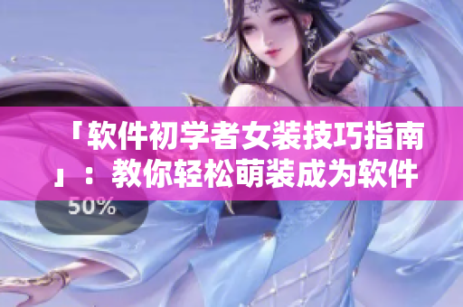 「軟件初學(xué)者女裝技巧指南」：教你輕松萌裝成為軟件開發(fā)達(dá)人！
