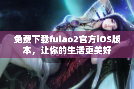 免費下載fulao2官方iOS版本，讓你的生活更美好
