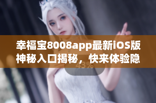 幸福寶8008app最新iOS版神秘入口揭秘，快來體驗(yàn)隱藏功能!