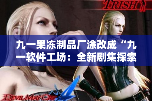 九一果凍制品廠涂改成“九一軟件工場(chǎng)：全新劇集探索軟件行業(yè)秘辛