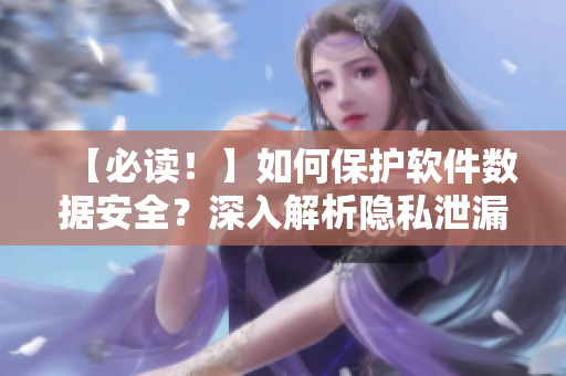 【必讀！】如何保護(hù)軟件數(shù)據(jù)安全？深入解析隱私泄漏漫畫，教你幸免于難！