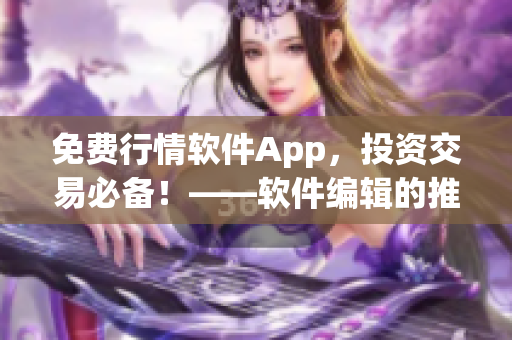 免費(fèi)行情軟件App，投資交易必備！——軟件編輯的推薦