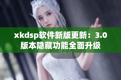 xkdsp軟件新版更新：3.0版本隱藏功能全面升級(jí)