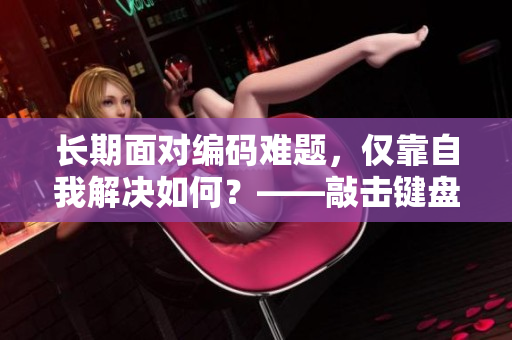 長(zhǎng)期面對(duì)編碼難題，僅靠自我解決如何？——敲擊鍵盤(pán)，與程序共鳴！