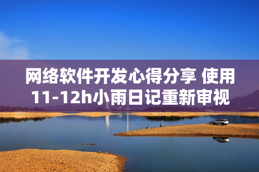 網(wǎng)絡(luò)軟件開發(fā)心得分享 使用11-12h小雨日記重新審視自我