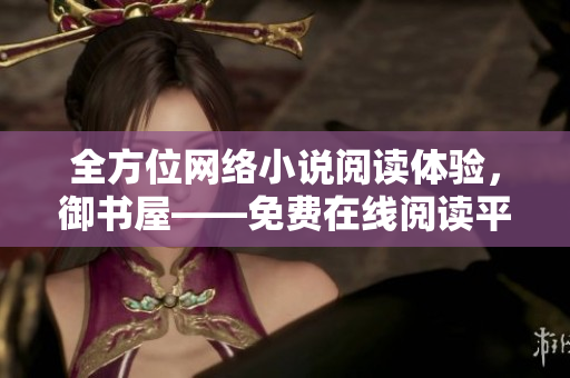 全方位網(wǎng)絡(luò)小說閱讀體驗(yàn)，御書屋——免費(fèi)在線閱讀平臺