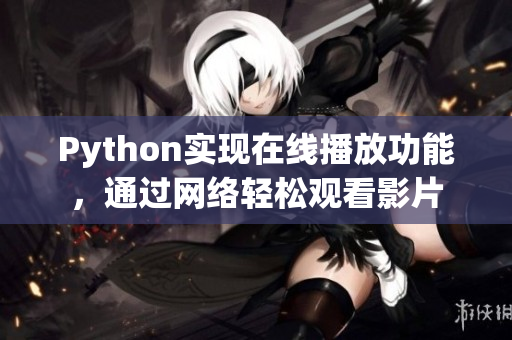 Python實(shí)現(xiàn)在線播放功能，通過(guò)網(wǎng)絡(luò)輕松觀看影片