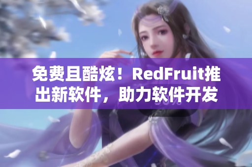 免費且酷炫！RedFruit推出新軟件，助力軟件開發(fā)
