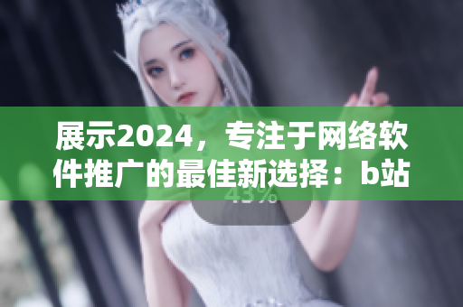 展示2024，專注于網(wǎng)絡(luò)軟件推廣的最佳新選擇：b站推廣網(wǎng)站