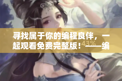 尋找屬于你的編程良伴，一起觀看免費完整版！——編程單身狗福利推薦