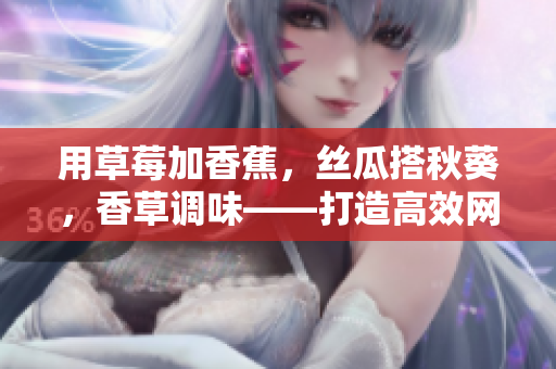 用草莓加香蕉，絲瓜搭秋葵，香草調味——打造高效網(wǎng)絡軟件開發(fā)新風潮