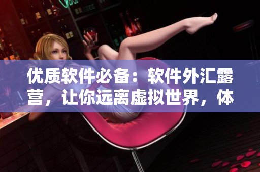 優(yōu)質(zhì)軟件必備：軟件外匯露營，讓你遠離虛擬世界，體驗大自然之美