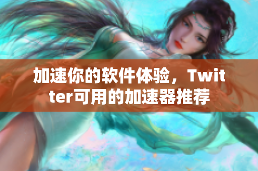 加速你的軟件體驗(yàn)，Twitter可用的加速器推薦
