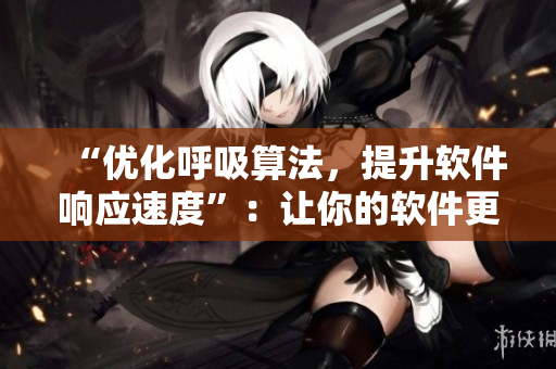 “優(yōu)化呼吸算法，提升軟件響應(yīng)速度”：讓你的軟件更新時(shí)呼吸更順暢！