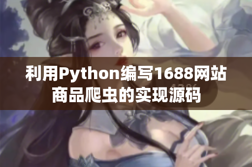 利用Python編寫1688網(wǎng)站商品爬蟲的實現(xiàn)源碼