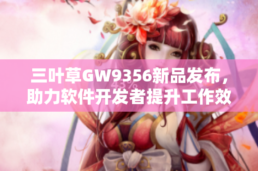 三葉草GW9356新品發(fā)布，助力軟件開(kāi)發(fā)者提升工作效率