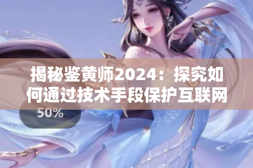 揭秘鑒黃師2024：探究如何通過技術(shù)手段保護互聯(lián)網(wǎng)少年健康成長