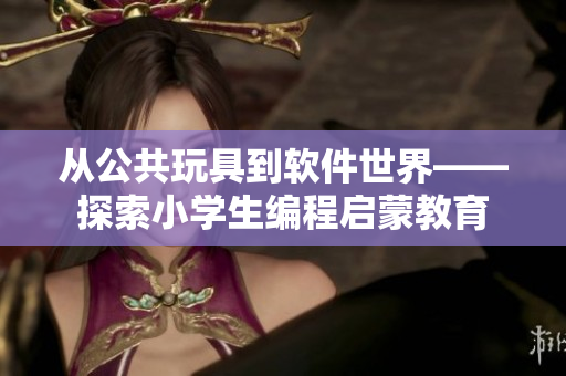 從公共玩具到軟件世界——探索小學生編程啟蒙教育