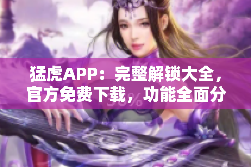 猛虎APP：完整解鎖大全，官方免費(fèi)下載，功能全面分析