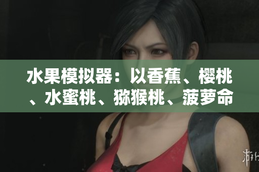 水果模擬器：以香蕉、櫻桃、水蜜桃、獼猴桃、菠蘿命名的軟件測試工具