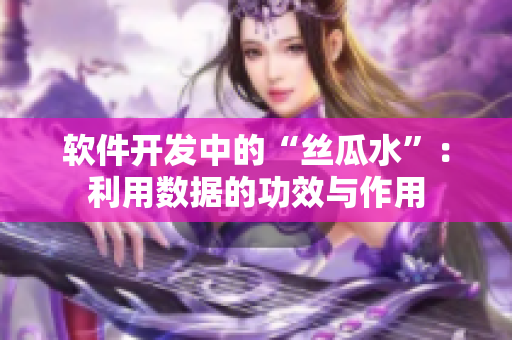 軟件開發(fā)中的“絲瓜水”：利用數(shù)據(jù)的功效與作用
