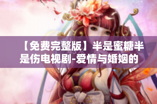 【免費完整版】半是蜜糖半是傷電視劇-愛情與婚姻的真實寫照