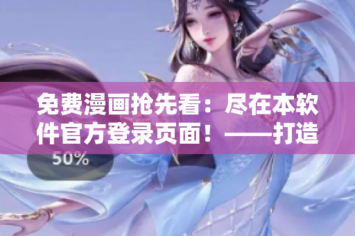 免費(fèi)漫畫搶先看：盡在本軟件官方登錄頁面！——打造您的網(wǎng)絡(luò)軟件資訊一站式體驗(yàn)