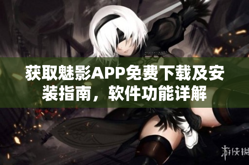 獲取魅影APP免費下載及安裝指南，軟件功能詳解