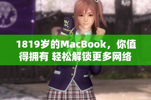 1819歲的MacBook，你值得擁有 輕松解鎖更多網(wǎng)絡(luò)軟件功能