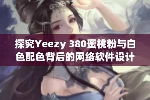 探究Yeezy 380蜜桃粉與白色配色背后的網(wǎng)絡(luò)軟件設(shè)計(jì)與營(yíng)銷策略