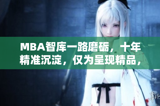 MBA智庫一路磨礪，十年精準沉淀，僅為呈現(xiàn)精品，現(xiàn)已免費下載